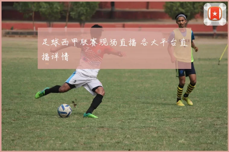 足球西甲联赛现场直播 各大平台直播详情