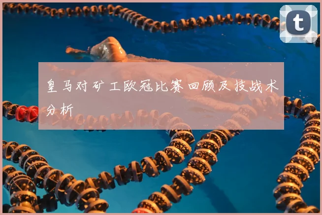 皇马对矿工欧冠比赛回顾及技战术分析